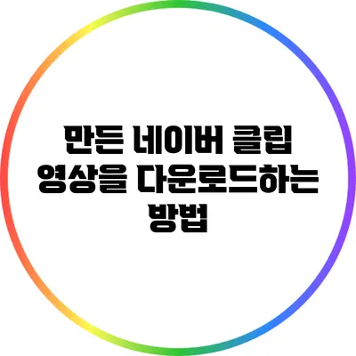 만든 네이버 클립 영상을 다운로드하는 방법
