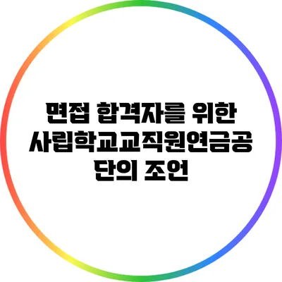 면접 합격자를 위한 사립학교교직원연금공단의 조언