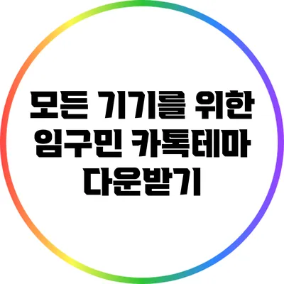 모든 기기를 위한 임구민 카톡테마 다운받기