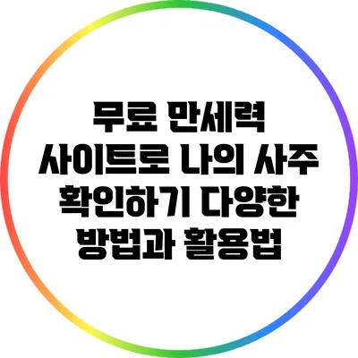 무료 만세력 사이트로 나의 사주 확인하기: 다양한 방법과 활용법
