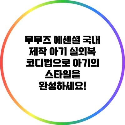 무무즈 에센셜: 국내 제작 아기 실외복 코디법으로 아기의 스타일을 완성하세요!