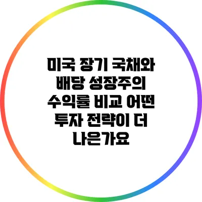 미국 장기 국채와 배당 성장주의 수익률 비교: 어떤 투자 전략이 더 나은가요?