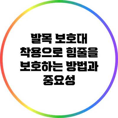 발목 보호대 착용으로 힘줄을 보호하는 방법과 중요성