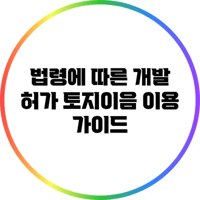 법령에 따른 개발 허가: 토지이음 이용 가이드