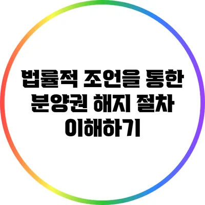 법률적 조언을 통한 분양권 해지 절차 이해하기