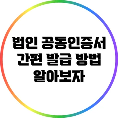 법인 공동인증서 간편 발급 방법 알아보자