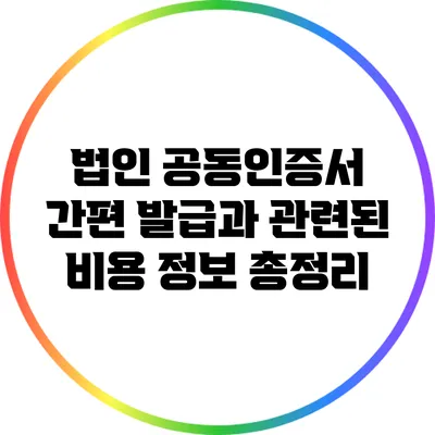 법인 공동인증서 간편 발급과 관련된 비용 정보 총정리