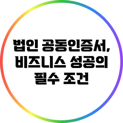 법인 공동인증서, 비즈니스 성공의 필수 조건