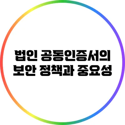 법인 공동인증서의 보안 정책과 중요성
