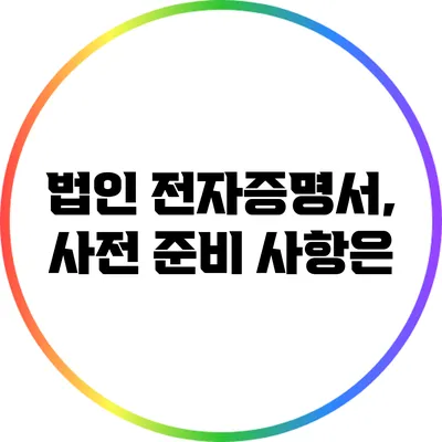 법인 전자증명서, 사전 준비 사항은?