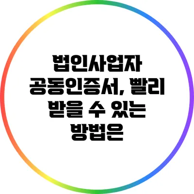 법인사업자 공동인증서, 빨리 받을 수 있는 방법은?