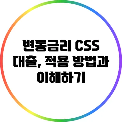 변동금리 CSS 대출, 적용 방법과 이해하기