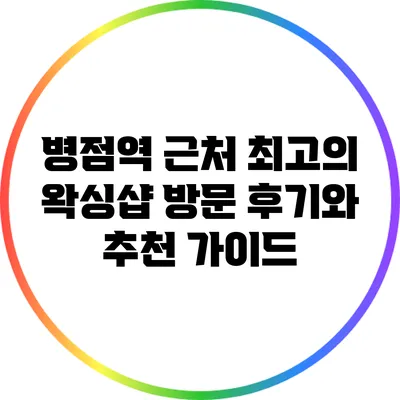 병점역 근처 최고의 왁싱샵 방문 후기와 추천 가이드