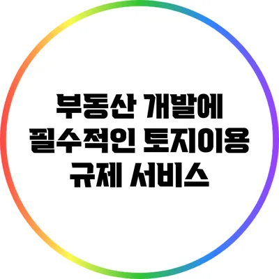 부동산 개발에 필수적인 토지이용 규제 서비스