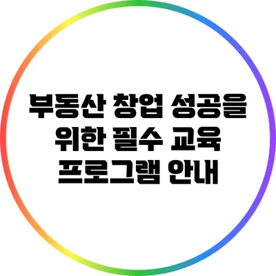 부동산 창업 성공을 위한 필수 교육 프로그램 안내