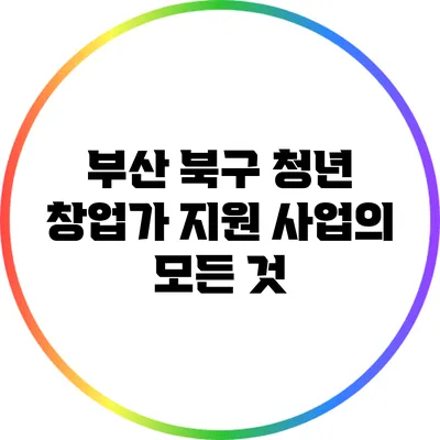 부산 북구 청년 창업가 지원 사업의 모든 것