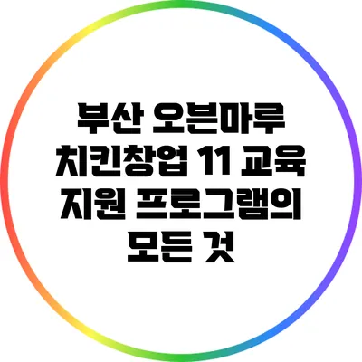 부산 오븐마루 치킨창업 1:1 교육 지원 프로그램의 모든 것