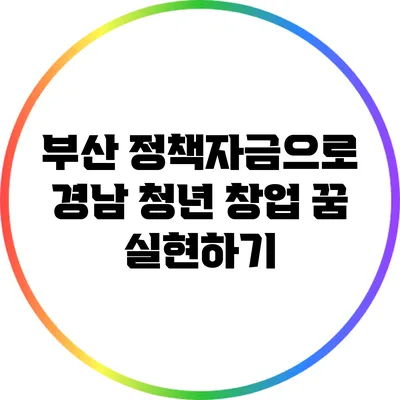 부산 정책자금으로 경남 청년 창업 꿈 실현하기
