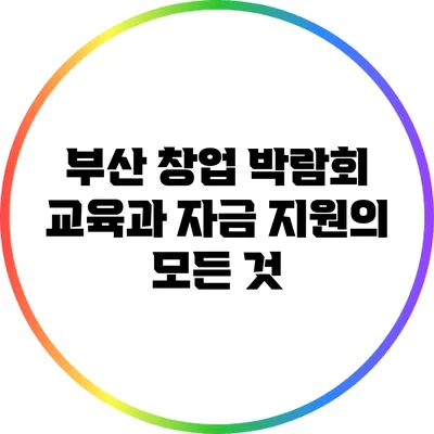 부산 창업 박람회: 교육과 자금 지원의 모든 것