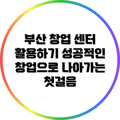 부산 창업 센터 활용하기: 성공적인 창업으로 나아가는 첫걸음
