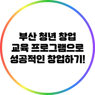 부산 청년 창업 교육 프로그램으로 성공적인 창업하기!