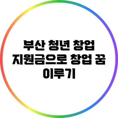 부산 청년 창업 지원금으로 창업 꿈 이루기