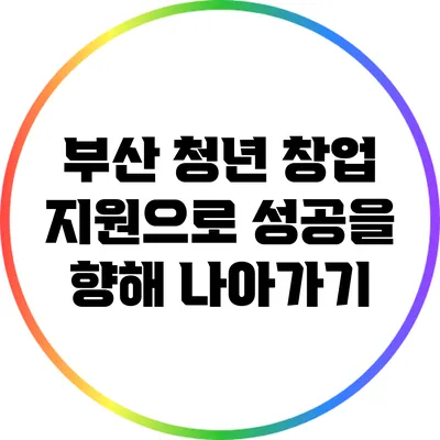 부산 청년 창업 지원으로 성공을 향해 나아가기