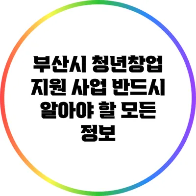 부산시 청년창업 지원 사업: 반드시 알아야 할 모든 정보