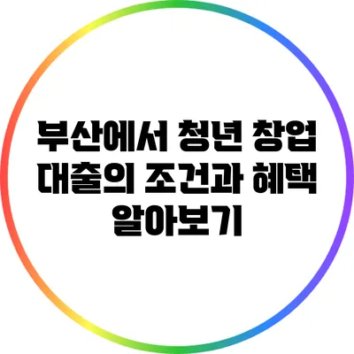 부산에서 청년 창업 대출의 조건과 혜택 알아보기