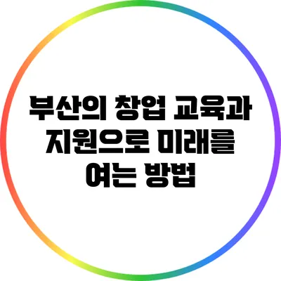 부산의 창업 교육과 지원으로 미래를 여는 방법