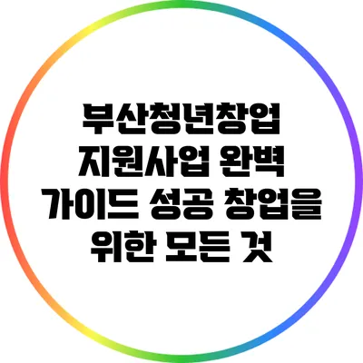 부산청년창업 지원사업 완벽 가이드: 성공 창업을 위한 모든 것