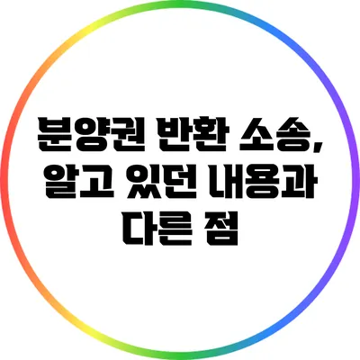 분양권 반환 소송, 알고 있던 내용과 다른 점