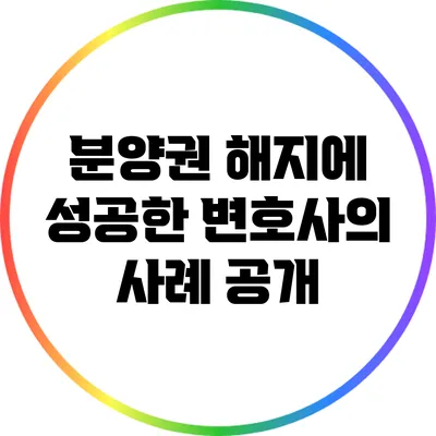 분양권 해지에 성공한 변호사의 사례 공개