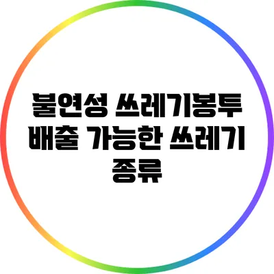불연성 쓰레기봉투 배출 가능한 쓰레기 종류