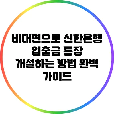 비대면으로 신한은행 입출금 통장 개설하는 방법 완벽 가이드