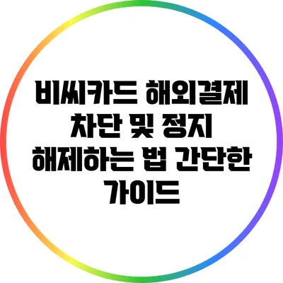 비씨카드 해외결제 차단 및 정지 해제하는 법: 간단한 가이드