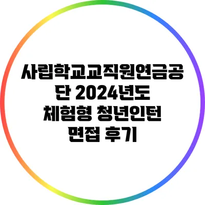 사립학교교직원연금공단 2024년도 체험형 청년인턴 면접 후기