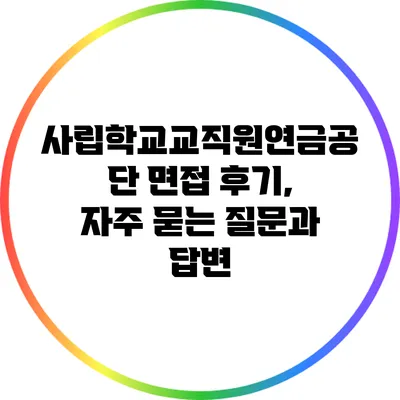 사립학교교직원연금공단 면접 후기, 자주 묻는 질문과 답변