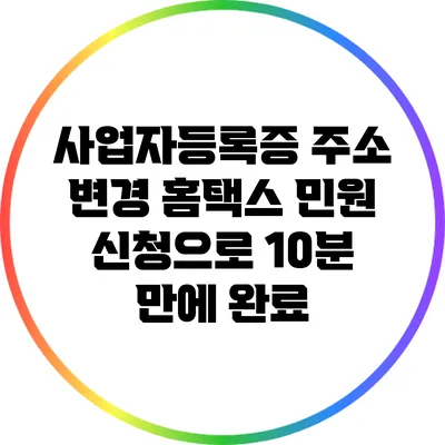 사업자등록증 주소 변경: 홈택스 민원 신청으로 10분 만에 완료