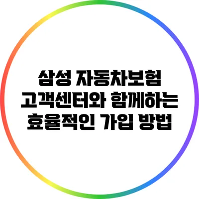 삼성 자동차보험 고객센터와 함께하는 효율적인 가입 방법