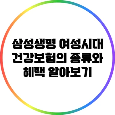 삼성생명 여성시대 건강보험의 종류와 혜택 알아보기