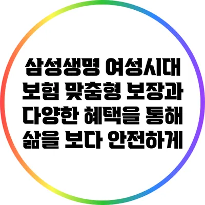 삼성생명 여성시대 보험: 맞춤형 보장과 다양한 혜택을 통해 삶을 보다 안전하게