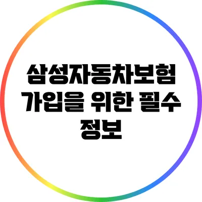 삼성자동차보험 가입을 위한 필수 정보