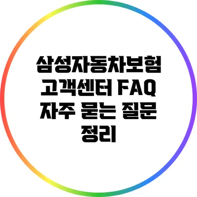 삼성자동차보험 고객센터 FAQ: 자주 묻는 질문 정리
