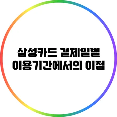 삼성카드 결제일별 이용기간에서의 이점