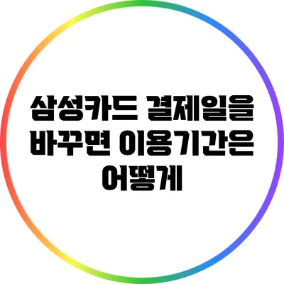 삼성카드 결제일을 바꾸면 이용기간은 어떻게?