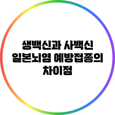 생백신과 사백신: 일본뇌염 예방접종의 차이점