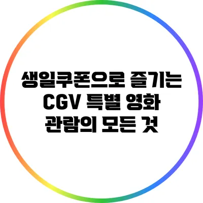 생일쿠폰으로 즐기는 CGV 특별 영화 관람의 모든 것