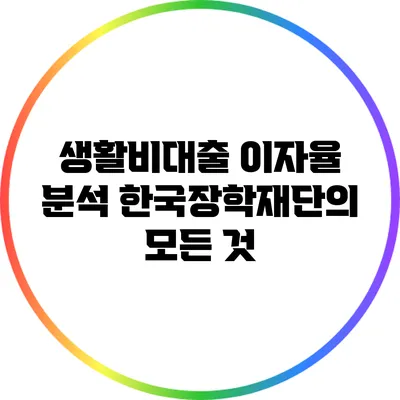 생활비대출 이자율 분석: 한국장학재단의 모든 것