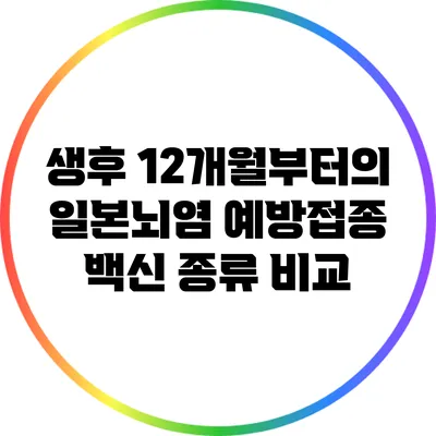 생후 12개월부터의 일본뇌염 예방접종: 백신 종류 비교